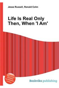 Life Is Real Only Then, When 'i Am'