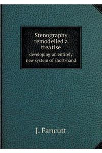 Stenography Remodelled a Treatise Developing an Entirely New System of Short-Hand