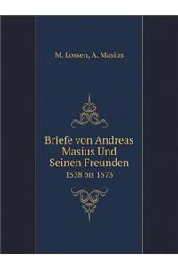 Briefe von Andreas Masius Und Seinen Freunden 1538 bis 1573