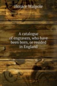 catalogue of engravers, who have been born, or resided in England