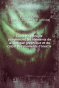 Cours de statique comprenant les elements de la statique graphique et du calcul des moments d'inertie