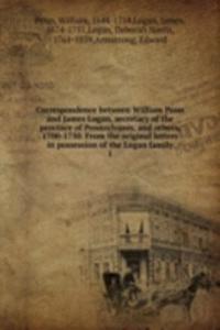 Correspondence between William Penn and James Logan, secretary of the province of Pennsylvanis, and others, 1700-1750. From the original letters in possession of the Logan family