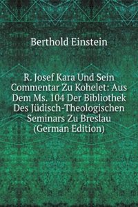 R. Josef Kara Und Sein Commentar Zu Kohelet: Aus Dem Ms. 104 Der Bibliothek Des Judisch-Theologischen Seminars Zu Breslau (German Edition)