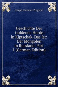 Geschichte Der Goldenen Horde in Kiptschak, Das Ist: Der Mongolen in Russland, Part 1 (German Edition)