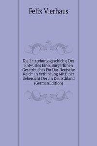 Die Entstehungsgeschichte Des Entwurfes Eines Burgerlichen Gesetzbuches Fur Das Deutsche Reich: In Verbindung Mit Einer Uebersicht Der . in Deutschland (German Edition)