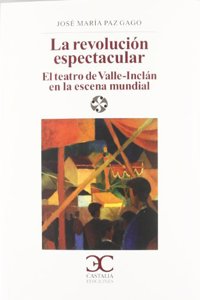La Revoluciaon Espectacular: El Teatro de Valle-Inclaan En La Escena Mundial