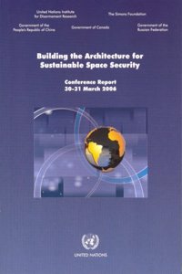 Building the Architecture for Sustainable Space Security: Conference Report 30-31 March 2006