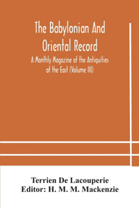 Babylonian and oriental record; A Monthly Magazine of the Antiquities of the East (Volume III)