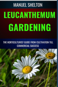 Leucanthemum Gardening Horticulturists Guide from Cultivation Till Commmercial Success