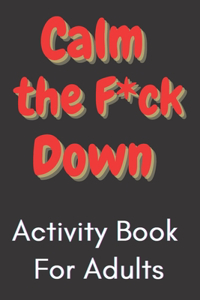 Calm the F*ck Down! Activity Book For Adults