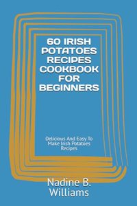 60 Irish Potatoes Recipes Cookbook for Beginners: Delicious And Easy To Make Irish Potatoes Recipes
