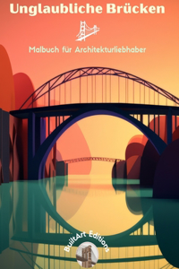 Unglaubliche Brücken - Malbuch für Architekturliebhaber