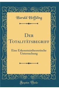 Der Totalitï¿½tsbegriff: Eine Erkenntnistheoretische Untersuchung (Classic Reprint)