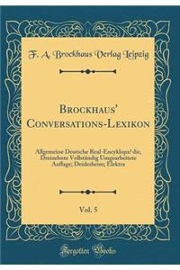 Brockhaus' Conversations-Lexikon, Vol. 5: Allgemeine Deutsche Real-Encyklopï¿½die, Dreizehnte Vollstï¿½ndig Umgearbeitete Auflage; Deidesheim; Elektra (Classic Reprint)