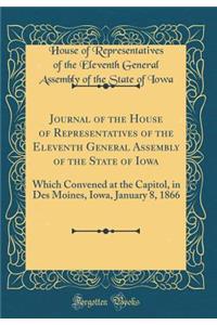 Journal of the House of Representatives of the Eleventh General Assembly of the State of Iowa: Which Convened at the Capitol, in Des Moines, Iowa, January 8, 1866 (Classic Reprint)