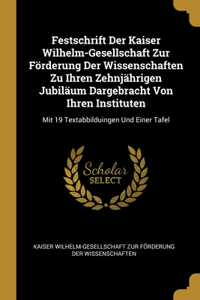 Festschrift Der Kaiser Wilhelm-Gesellschaft Zur Förderung Der Wissenschaften Zu Ihren Zehnjährigen Jubiläum Dargebracht Von Ihren Instituten