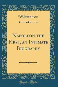 Napoleon the First, an Intimate Biography (Classic Reprint)