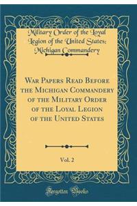 War Papers Read Before the Michigan Commandery of the Military Order of the Loyal Legion of the United States, Vol. 2 (Classic Reprint)