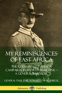My Reminiscences of East Africa: The German East Africa Campaign in World War One – A General’s Memoir (Hardcover)