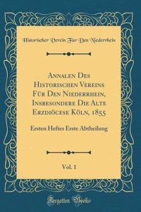 Annalen Des Historischen Vereins FÃ¼r Den Niederrhein, Insbesondere Die Alte ErzdiÃ¶cese KÃ¶ln, 1855, Vol. 1: Ersten Heftes Erste Abtheilung (Classic Reprint)