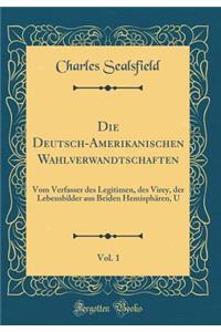 Die Deutsch-Amerikanischen Wahlverwandtschaften, Vol. 1: Vom Verfasser des Legitimen, des Virey, der Lebensbilder aus Beiden Hemisphären, U (Classic Reprint)