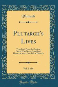 Plutarch's Lives, Vol. 5 of 6: Translated From the Original Greek; With Notes Critical and Historical, and a New Life of Plutarch (Classic Reprint)