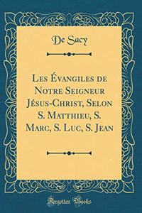 Les Évangiles de Notre Seigneur Jésus-Christ, Selon S. Matthieu, S. Marc, S. Luc, S. Jean (Classic Reprint)