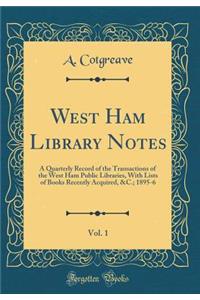 West Ham Library Notes, Vol. 1: A Quarterly Record of the Transactions of the West Ham Public Libraries, With Lists of Books Recently Acquired, &C.; 1895-6 (Classic Reprint)