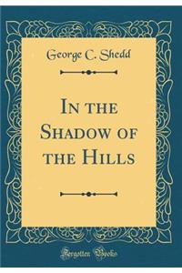 In the Shadow of the Hills (Classic Reprint)