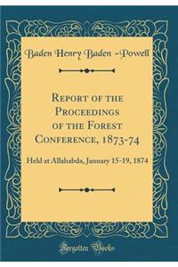 Report of the Proceedings of the Forest Conference, 1873-74: Held at Allahabda, January 15-19, 1874 (Classic Reprint)