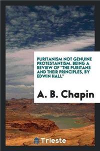 Puritanism Not Genuine Protestantism. Being a Review of the Puritans and Their Principles, by Edwin Hall