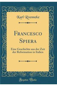 Francesco Spiera: Eine Geschichte Aus Der Zeit Der Reformation in Italien (Classic Reprint)