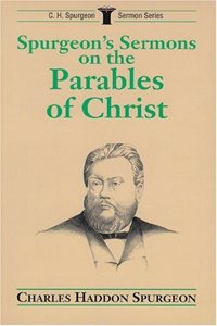 Spurgeon's Sermons on the Parables of Christ (C.H. Spurgeon Sermon Series)
