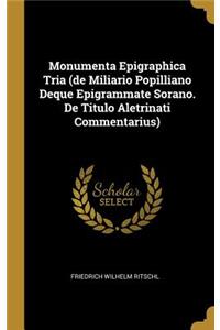 Monumenta Epigraphica Tria (de Miliario Popilliano Deque Epigrammate Sorano. De Titulo Aletrinati Commentarius)