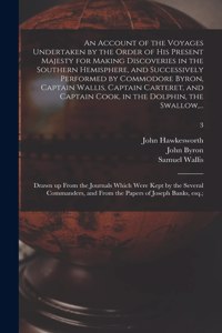 An Account of the Voyages Undertaken by the Order of His Present Majesty for Making Discoveries in the Southern Hemisphere, and Successively Performed by Commodore Byron, Captain Wallis, Captain Carteret, and Captain Cook, in the Dolphin, the Swall