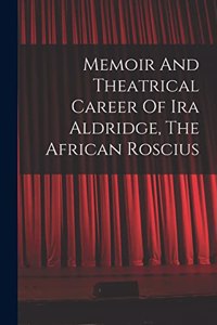 Memoir And Theatrical Career Of Ira Aldridge, The African Roscius