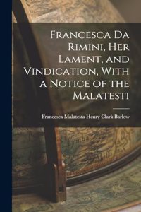 Francesca da Rimini, Her Lament, and Vindication, With a Notice of the Malatesti