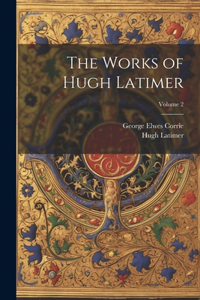 The Works of Hugh Latimer; Volume 2
