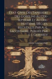 État-civil des tapissiers des Gobelins au dix-septième et au dix-huitième siècles, recueillis par A.-L. Lacordaire, publiés par J.-J. Guiffrey