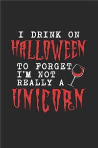 I Drink On Halloween To Forget I'm Not Really A Unicorn