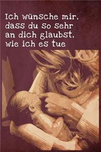 Ich wünsche mir, dass du so sehr an dich glaubst, wie ich es tue.