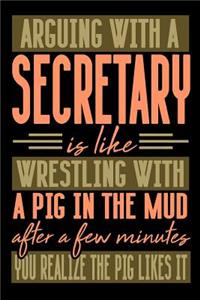 Arguing with a SECRETARY is like wrestling with a pig in the mud. After a few minutes you realize the pig likes it.