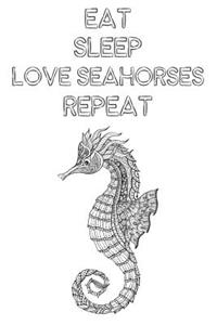 Eat Sleep Love Seahorses Repeat