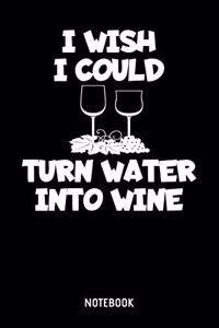 I Wish I Could Turn Water Into Wine Notebook