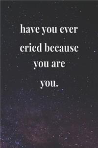 Have You Ever Cried Because You Are You