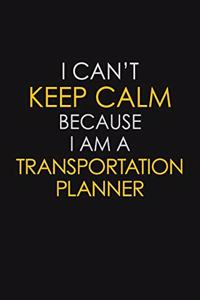 I Can't Keep Calm Because I Am A Transportation Planner