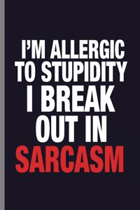 I'm allergic to stupidity I break out in Sarcasm