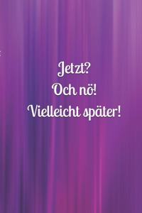 Jetzt? Och nö! Vielleicht später!