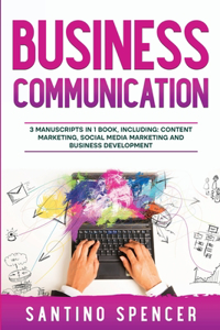 Business Communication: 3-in-1 Guide to Master Business Writing, Social Media Content & Business Content Creation