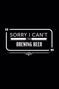 Sorry I Can't I'm Brewing Beer